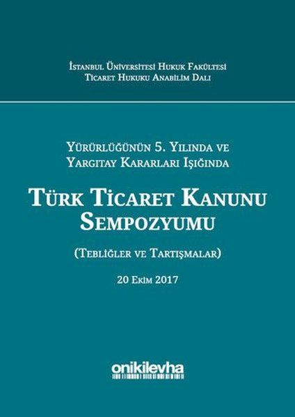 Yürürlüğünün 5. Yılında ve Yargıtay Kararları Işığında Türk Ticaret Kanunu Sempozyumu