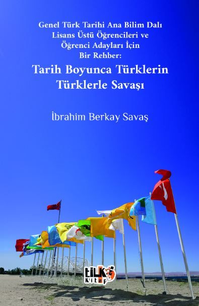 Genel Türk Tarihi Ana Bilim Dalı Lisans Üstü Öğrencileri ve Öğrenci Adayları İçin Bir Rehber Tarih Boyunca Türklerin Türklerle Savaşı