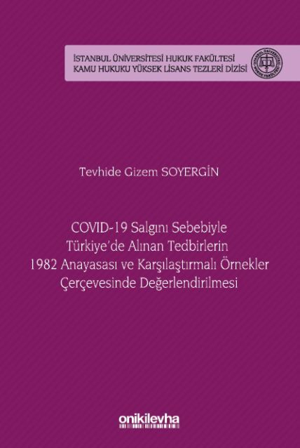 COVID-19 Salgını Sebebiyle Türkiye'de Alınan Tedbirlerin 1982 Anayasası ve Karşılaştırmalı Örnekler Çerçevesinde Değerlendirilmesi - İstanbul Üniversitesi Hukuk Fakültesi Kamu Hukuku Yüksek Lisans Tezleri Dizisi No: 20