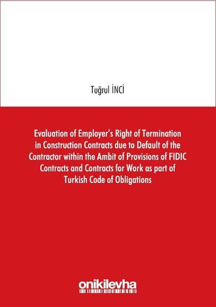 Evaluation of Employer's Right of Termination in Construction Contracts due to Default of the Contractor within the Ambit of Provisions of FIDIC Contracts and Contracts for Work as part of Turkish Code of Obligations