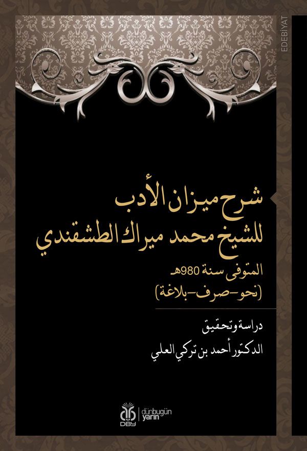 شرح ميـزان الأدب للشيخ محمد ميراك الطشقندي المتوفى سنة 980هـ (نحو-صرف-بلاغة) - Şerhu Mizani’l Edeb liş’Şeyh Muhammed Mirek et-Taşkendi (Dirase ve Tahkik)