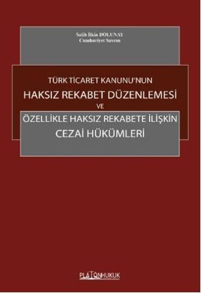 Türk Ticaret Kanunu'nun Haksız Rekabet Düzenlenmesi ve Özellikle Haksız Rekabete İlişkin Cezai Hükümleri