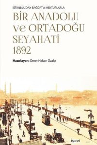 İstanbul'dan Bağdat'a Mektuplarla Bir Anadolu ve Ortadoğu Seyahati 1892 - Ömer Hakan Özalp kitap kapağı
